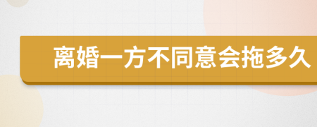离婚一方不同意会拖多久