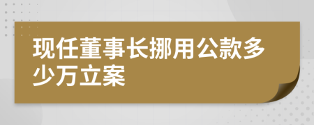 现任董事长挪用公款多少万立案