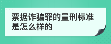 票据诈骗罪的量刑标准是怎么样的