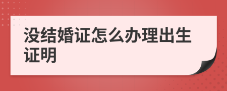 没结婚证怎么办理出生证明