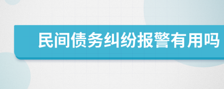 民间债务纠纷报警有用吗