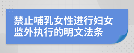 禁止哺乳女性进行妇女监外执行的明文法条
