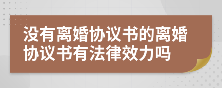 没有离婚协议书的离婚协议书有法律效力吗