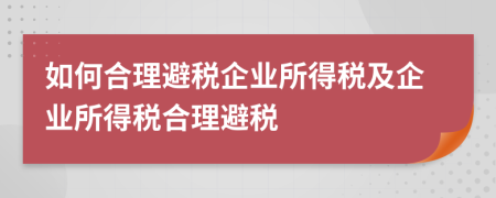 如何合理避税企业所得税及企业所得税合理避税