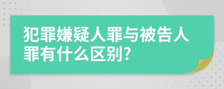 犯罪嫌疑人罪与被告人罪有什么区别?