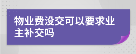 物业费没交可以要求业主补交吗