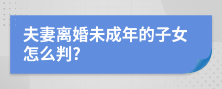 夫妻离婚未成年的子女怎么判?