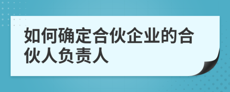 如何确定合伙企业的合伙人负责人