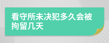 看守所未决犯多久会被拘留几天