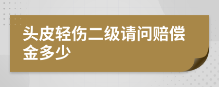 头皮轻伤二级请问赔偿金多少