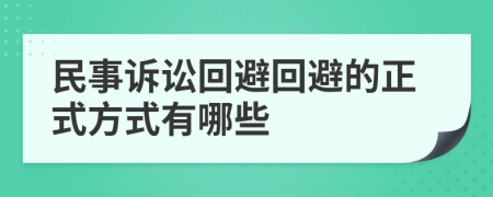 民事诉讼回避回避的正式方式有哪些