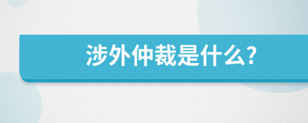 涉外仲裁是什么?