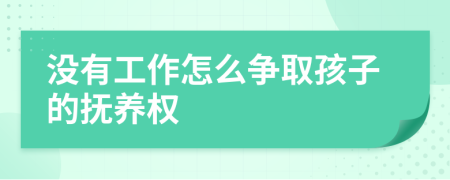 没有工作怎么争取孩子的抚养权