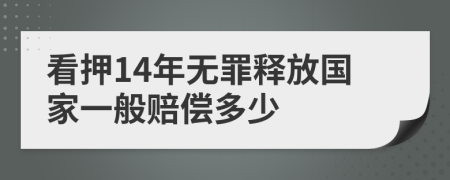 看押14年无罪释放国家一般赔偿多少