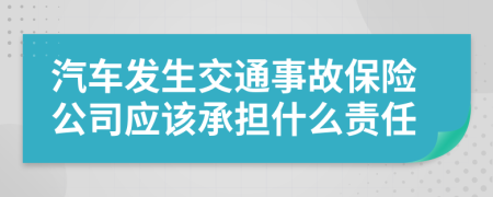 汽车发生交通事故保险公司应该承担什么责任