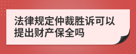 法律规定仲裁胜诉可以提出财产保全吗