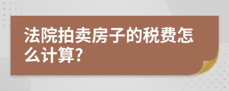 法院拍卖房子的税费怎么计算?