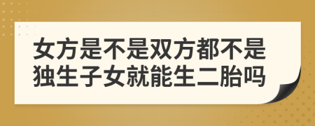 女方是不是双方都不是独生子女就能生二胎吗