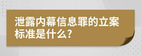 泄露内幕信息罪的立案标准是什么?