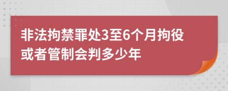 非法拘禁罪处3至6个月拘役或者管制会判多少年