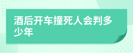 酒后开车撞死人会判多少年