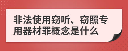 非法使用窃听、窃照专用器材罪概念是什么