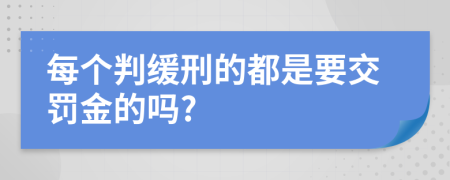 每个判缓刑的都是要交罚金的吗?