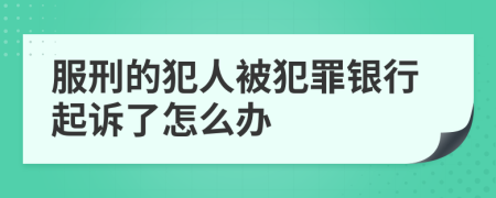 服刑的犯人被犯罪银行起诉了怎么办