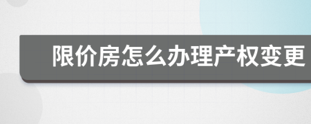 限价房怎么办理产权变更