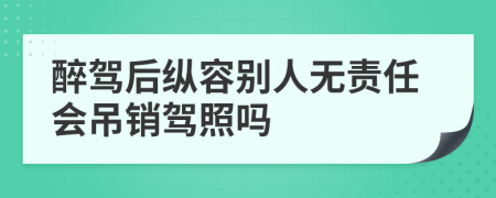 醉驾后纵容别人无责任会吊销驾照吗