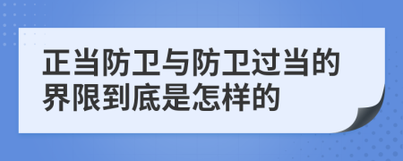 正当防卫与防卫过当的界限到底是怎样的