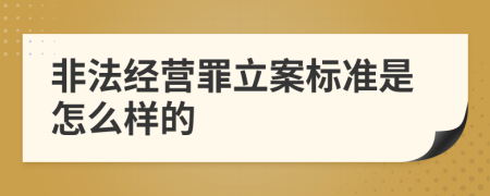 非法经营罪立案标准是怎么样的