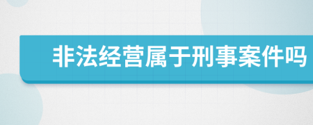 非法经营属于刑事案件吗