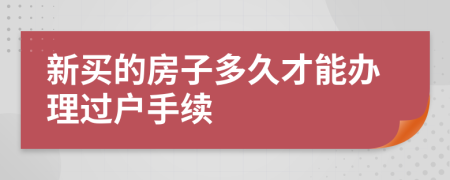 新买的房子多久才能办理过户手续