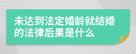 未达到法定婚龄就结婚的法律后果是什么