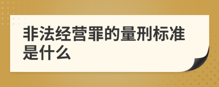 非法经营罪的量刑标准是什么