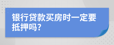 银行贷款买房时一定要抵押吗?