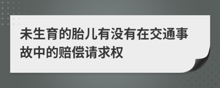 未生育的胎儿有没有在交通事故中的赔偿请求权