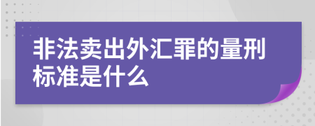 非法卖出外汇罪的量刑标准是什么