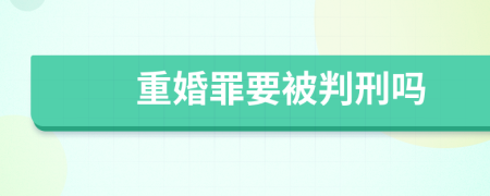 重婚罪要被判刑吗