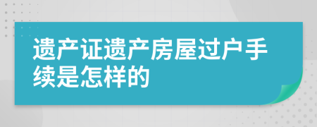 遗产证遗产房屋过户手续是怎样的