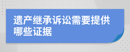 遗产继承诉讼需要提供哪些证据