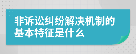 非诉讼纠纷解决机制的基本特征是什么