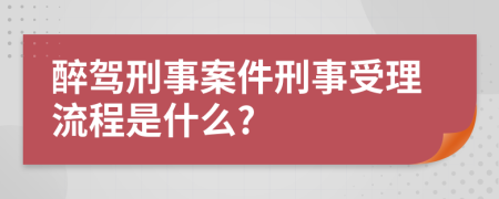 醉驾刑事案件刑事受理流程是什么?