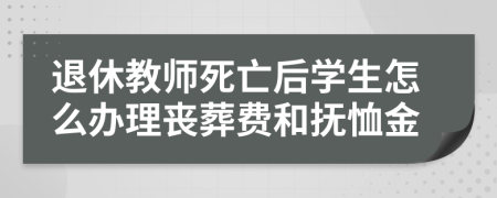 退休教师死亡后学生怎么办理丧葬费和抚恤金