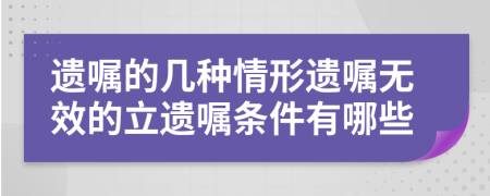 遗嘱的几种情形遗嘱无效的立遗嘱条件有哪些