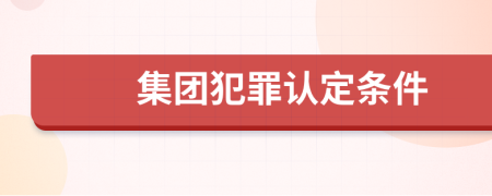 集团犯罪认定条件