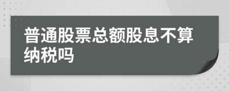 普通股票总额股息不算纳税吗