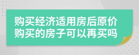 购买经济适用房后原价购买的房子可以再买吗