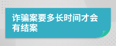 诈骗案要多长时间才会有结案